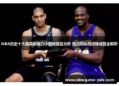 NBA历史十大最具影响力小前锋排名分析 势力对比与球场成就全解析