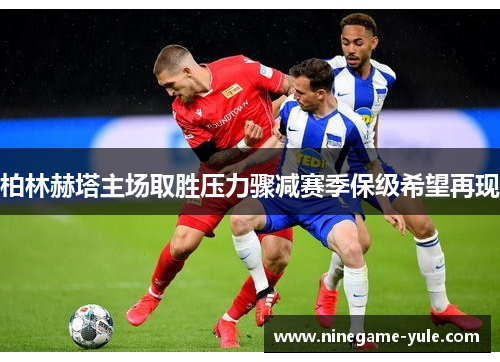 柏林赫塔主场取胜压力骤减赛季保级希望再现