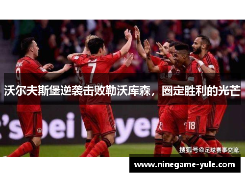 沃尔夫斯堡逆袭击败勒沃库森，圈定胜利的光芒